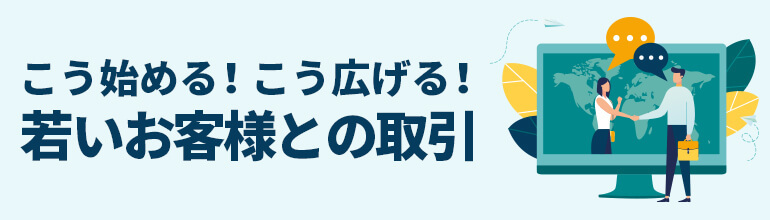 こう始める!こう広げる!若いお客様との取引