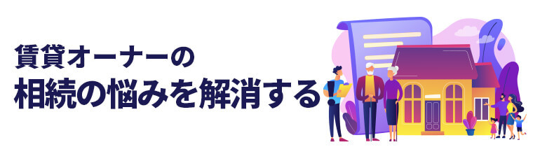 賃貸オーナーの相続の悩みを解消する!
