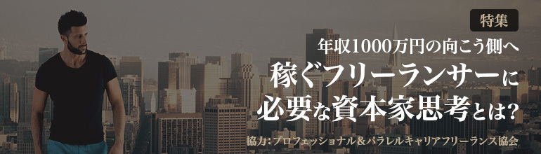 特集:年収1000万円の向こう側へ 稼ぐフリーランスに必要な資本家思考とは?
