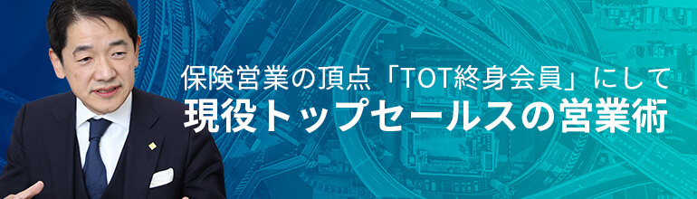 保険営業の頂点「TOT終身会員」にして現役トップセールスの営業術