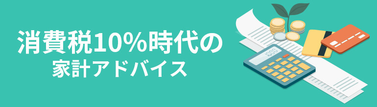 消費税10%時代の家計アドバイス