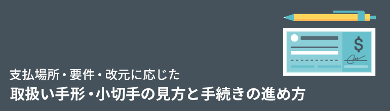 支払場所・要件・改元に応じた取扱い 手形・小切手の見方と手続きの進め方
