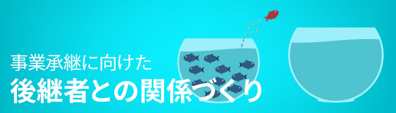 事業承継に向けた 後継者との関係づくり