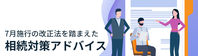 7月施行の改正法を踏まえた相続対策アドバイス