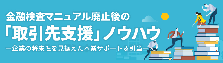 金融検査マニュアル廃止後の「取引先支援」ノウハウー企業の将来性を見据えた本業サポート&引当ー