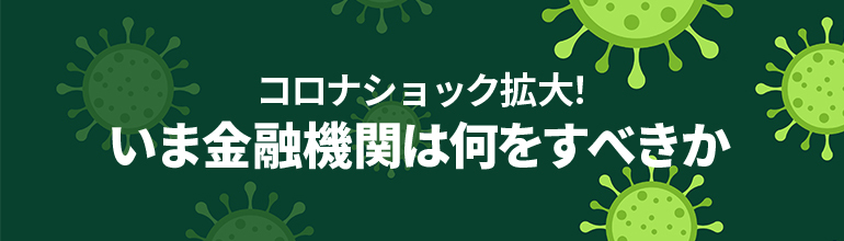 コロナショック拡大!いま金融機関は何をすべきか