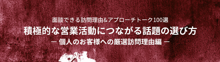 面談できる訪問理由&アプローチトーク100選 積極的な営業活動につながる話題の選び方 個人のお客様への厳選訪問理由編