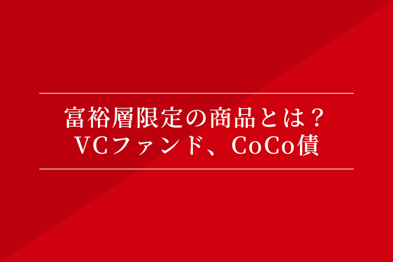 富裕層限定の商品とは? VCファンド、CoCo債
