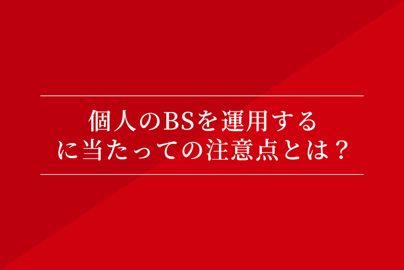 個人のBSを運用するに当たっての注意点とは?