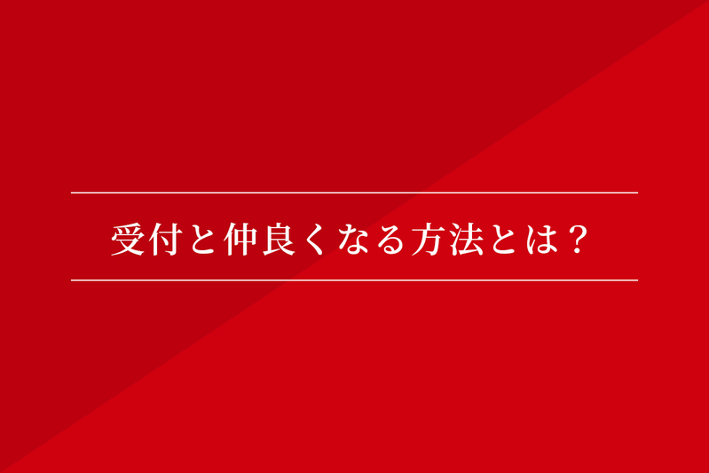 受付と仲良くなる方法とは?