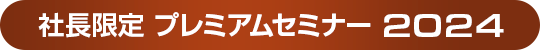 社長限定プレミアムセミナー2024