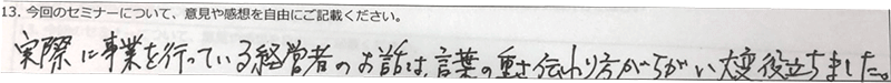 実際に事業を行っている経営者のお話は、言葉の重さ・伝わり方が違い大変役立ちました　